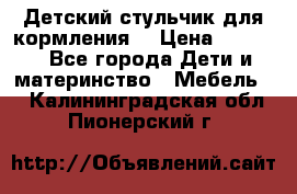 Детский стульчик для кормления  › Цена ­ 2 500 - Все города Дети и материнство » Мебель   . Калининградская обл.,Пионерский г.